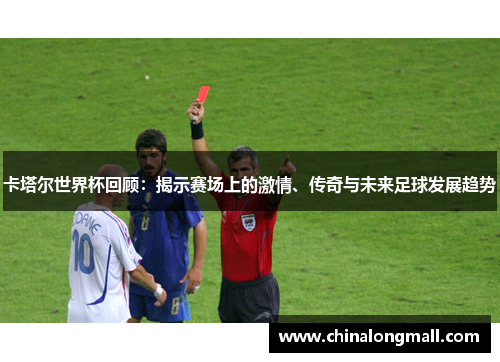 卡塔尔世界杯回顾：揭示赛场上的激情、传奇与未来足球发展趋势