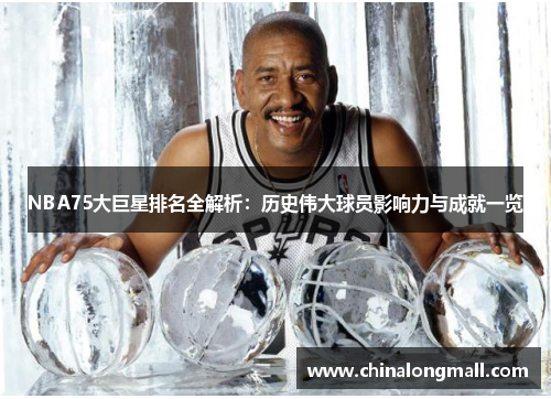 NBA75大巨星排名全解析：历史伟大球员影响力与成就一览