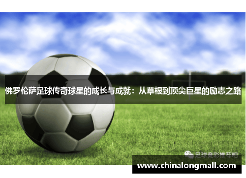 佛罗伦萨足球传奇球星的成长与成就：从草根到顶尖巨星的励志之路
