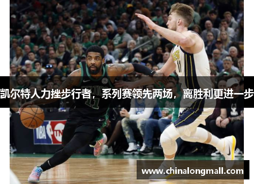 凯尔特人力挫步行者，系列赛领先两场，离胜利更进一步