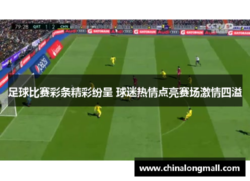足球比赛彩条精彩纷呈 球迷热情点亮赛场激情四溢