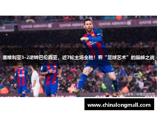塞维利亚3-2逆转巴伦西亚，近7轮主场全胜！看“足球艺术”的巅峰之战