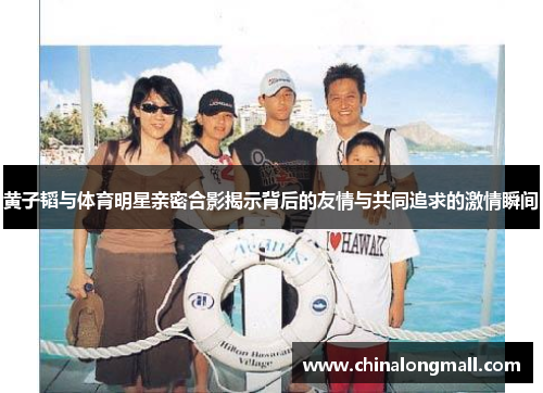 黄子韬与体育明星亲密合影揭示背后的友情与共同追求的激情瞬间