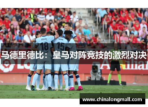 马德里德比：皇马对阵竞技的激烈对决