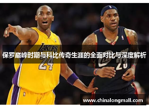 保罗巅峰时期与科比传奇生涯的全面对比与深度解析