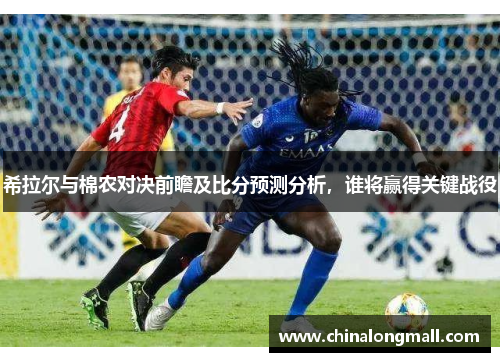 希拉尔与棉农对决前瞻及比分预测分析，谁将赢得关键战役