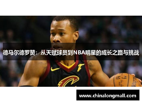 德马尔德罗赞：从天赋球员到NBA明星的成长之路与挑战