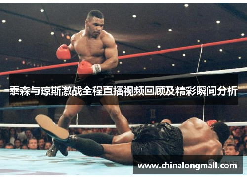 泰森与琼斯激战全程直播视频回顾及精彩瞬间分析