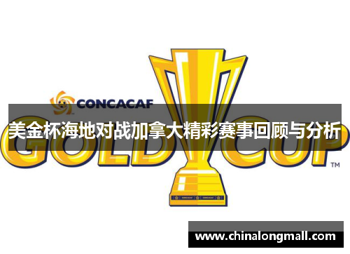 美金杯海地对战加拿大精彩赛事回顾与分析