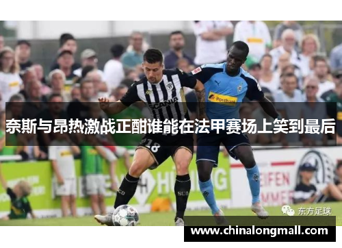 奈斯与昂热激战正酣谁能在法甲赛场上笑到最后