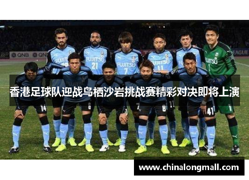 香港足球队迎战鸟栖沙岩挑战赛精彩对决即将上演