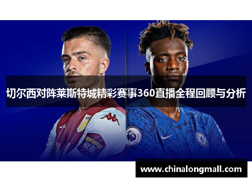 切尔西对阵莱斯特城精彩赛事360直播全程回顾与分析