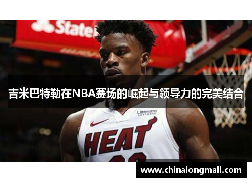 吉米巴特勒在NBA赛场的崛起与领导力的完美结合